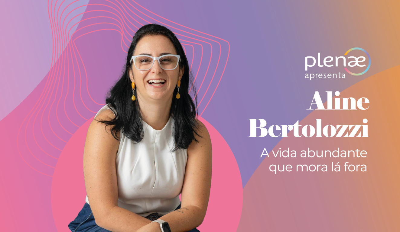 #PlenaeApresenta: Aline Bertolozzi e a vida abundante que mora lá fora